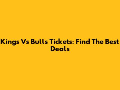 Kings Vs Bulls Tickets: Find The Best Deals