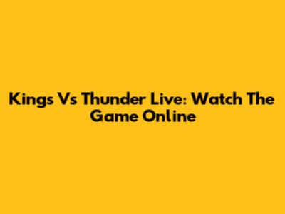 Kings Vs Thunder Live: Watch The Game Online