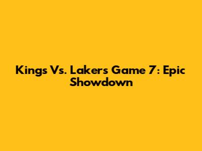 Kings Vs. Lakers Game 7: Epic Showdown