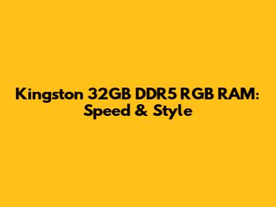 Kingston 32GB DDR5 RGB RAM: Speed & Style
