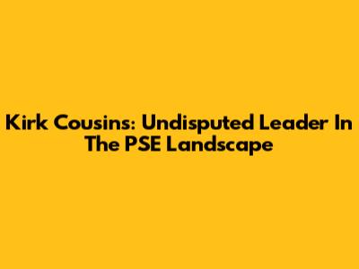 Kirk Cousins: Undisputed Leader In The PSE Landscape