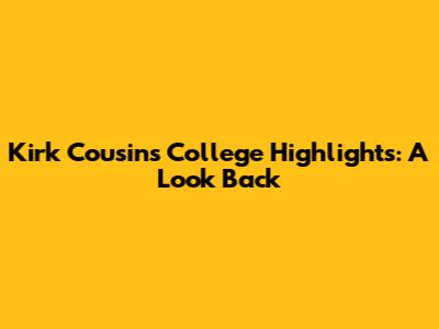 Kirk Cousins College Highlights: A Look Back