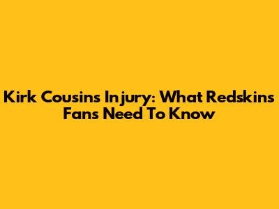 Kirk Cousins Injury: What Redskins Fans Need To Know