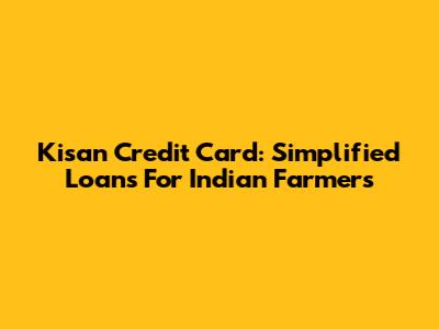 Kisan Credit Card: Simplified Loans For Indian Farmers