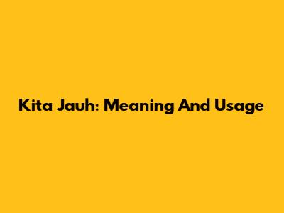 Kita Jauh: Meaning And Usage