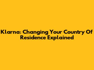 Klarna: Changing Your Country Of Residence Explained