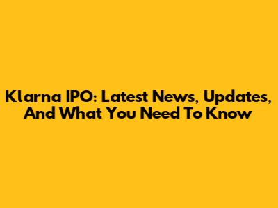 Klarna IPO: Latest News, Updates, And What You Need To Know
