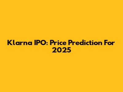 Klarna IPO: Price Prediction For 2025