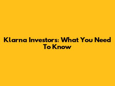Klarna Investors: What You Need To Know