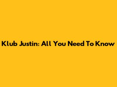 Klub Justin: All You Need To Know