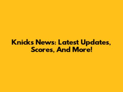 Knicks News: Latest Updates, Scores, And More!