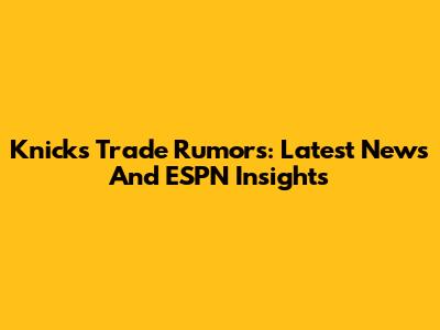 Knicks Trade Rumors: Latest News And ESPN Insights