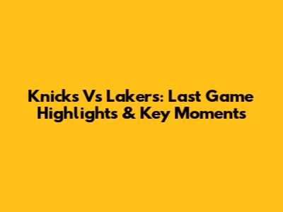 Knicks Vs Lakers: Last Game Highlights & Key Moments