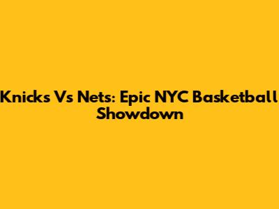 Knicks Vs Nets: Epic NYC Basketball Showdown