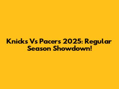 Knicks Vs Pacers 2025: Regular Season Showdown!
