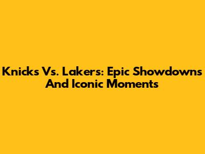 Knicks Vs. Lakers: Epic Showdowns And Iconic Moments