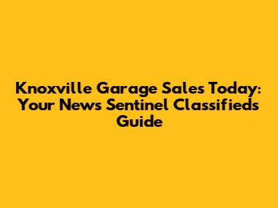 Knoxville Garage Sales Today: Your News Sentinel Classifieds Guide