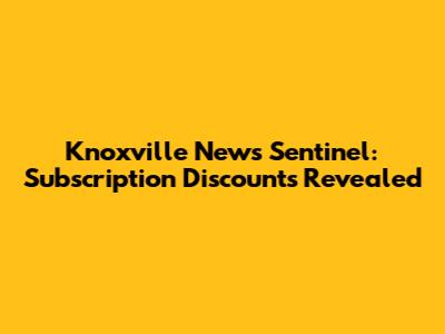 Knoxville News Sentinel: Subscription Discounts Revealed
