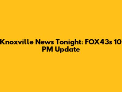 Knoxville News Tonight: FOX43's 10 PM Update