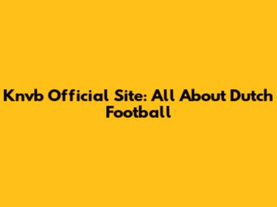 Knvb Official Site: All About Dutch Football