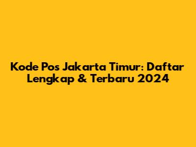Kode Pos Jakarta Timur: Daftar Lengkap & Terbaru 2024