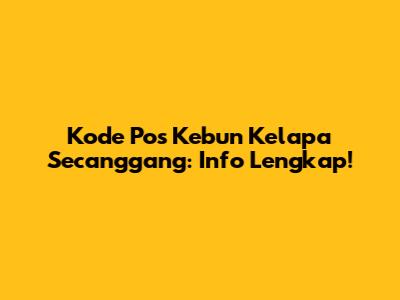 Kode Pos Kebun Kelapa Secanggang: Info Lengkap!