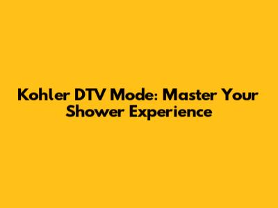 Kohler DTV Mode: Master Your Shower Experience