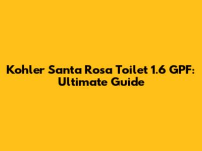 Kohler Santa Rosa Toilet 1.6 GPF: Ultimate Guide