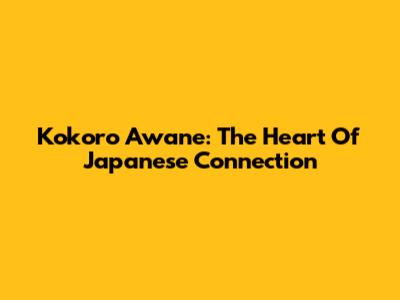 Kokoro Awane: The Heart Of Japanese Connection