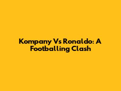 Kompany Vs Ronaldo: A Footballing Clash