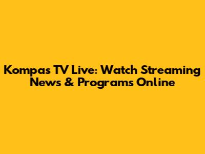 Kompas TV Live: Watch Streaming News & Programs Online
