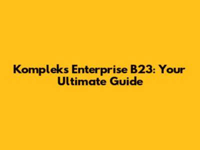 Kompleks Enterprise B23: Your Ultimate Guide