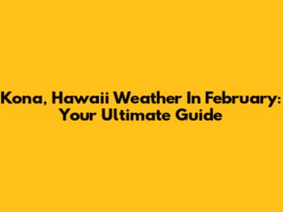 Kona, Hawaii Weather In February: Your Ultimate Guide