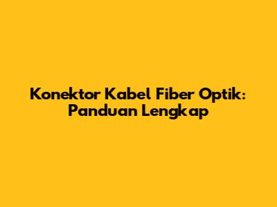 Konektor Kabel Fiber Optik: Panduan Lengkap
