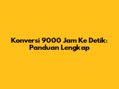 Konversi 9000 Jam Ke Detik: Panduan Lengkap