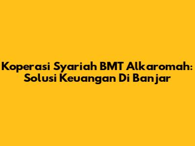 Koperasi Syariah BMT Alkaromah: Solusi Keuangan Di Banjar
