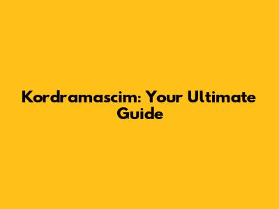 Kordramascim: Your Ultimate Guide