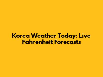Korea Weather Today: Live Fahrenheit Forecasts