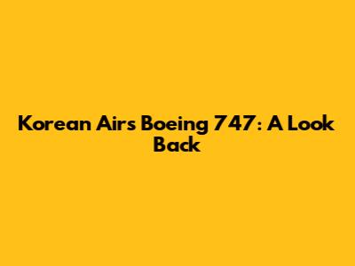 Korean Air's Boeing 747: A Look Back