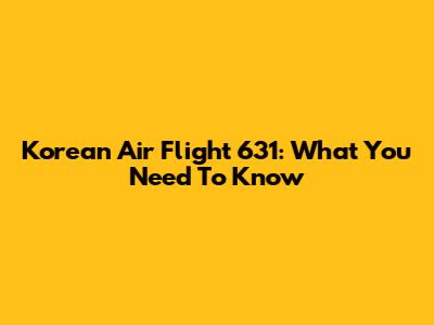 Korean Air Flight 631: What You Need To Know