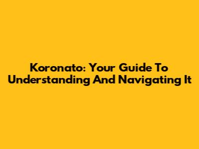 Koronato: Your Guide To Understanding And Navigating It
