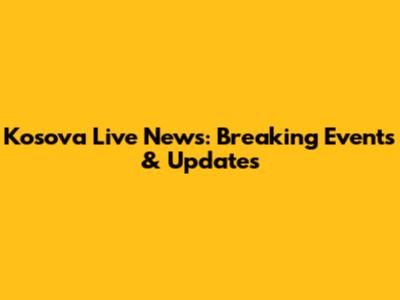 Kosova Live News: Breaking Events & Updates