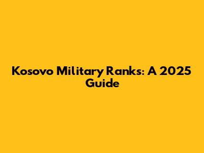Kosovo Military Ranks: A 2025 Guide