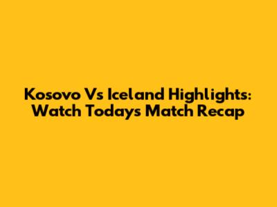 Kosovo Vs Iceland Highlights: Watch Today's Match Recap