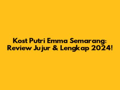Kost Putri Emma Semarang: Review Jujur & Lengkap 2024!