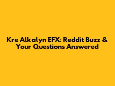 Kre Alkalyn EFX: Reddit Buzz & Your Questions Answered