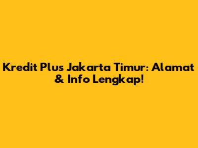 Kredit Plus Jakarta Timur: Alamat & Info Lengkap!