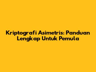 Kriptografi Asimetris: Panduan Lengkap Untuk Pemula
