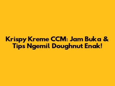 Krispy Kreme CCM: Jam Buka & Tips Ngemil Doughnut Enak!