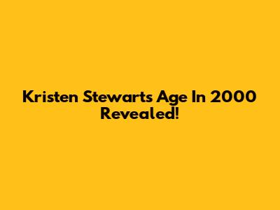 Kristen Stewart's Age In 2000 Revealed!